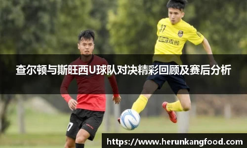 查尔顿与斯旺西U球队对决精彩回顾及赛后分析